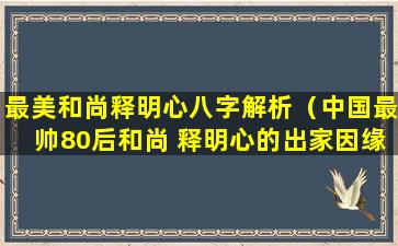 最美和尚释明心八字解析（中国最帅80后和尚 释明心的出家因缘）